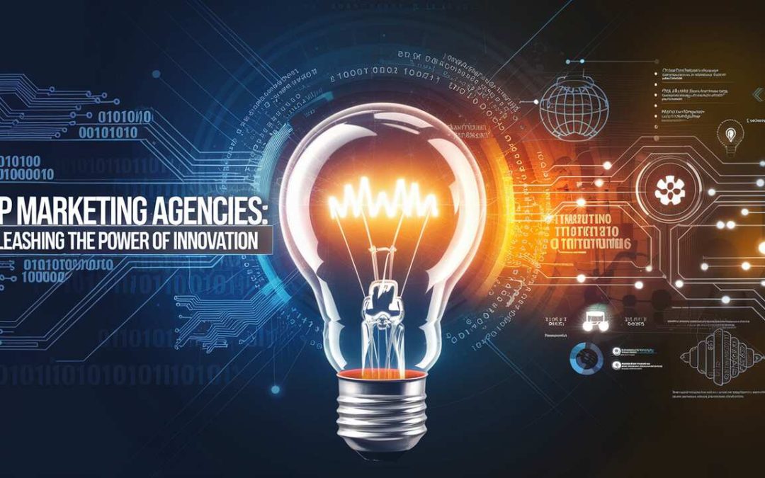 Top Marketing Agencies Unleashing the Power of Innovation